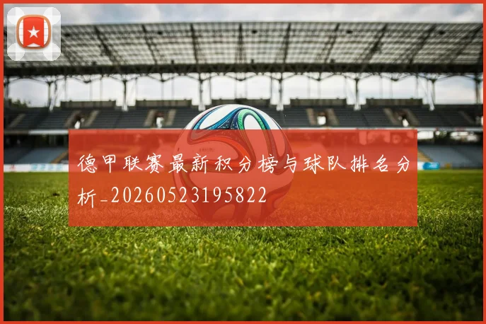 德甲联赛最新积分榜与球队排名分析_20260523195822